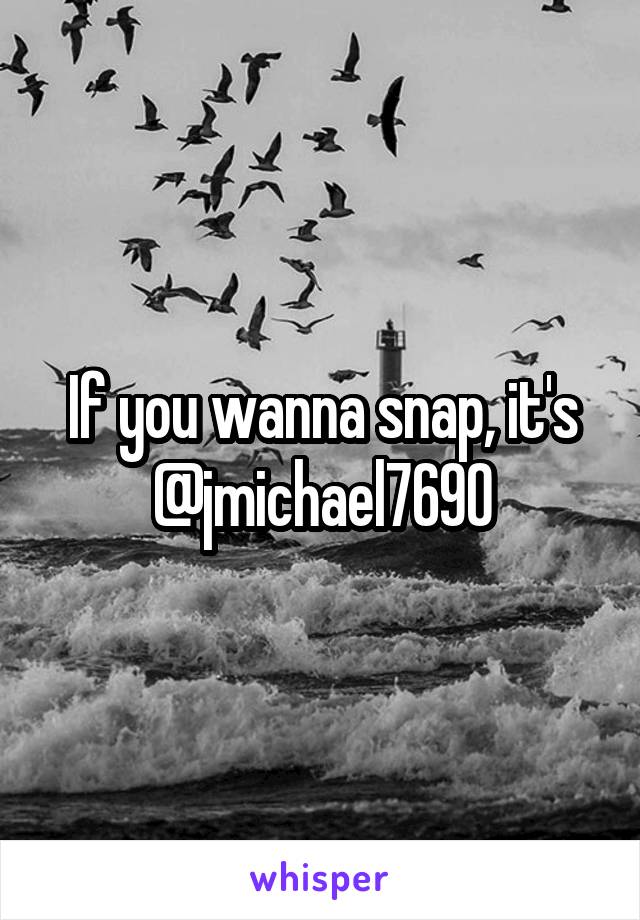 If you wanna snap, it's @jmichael7690