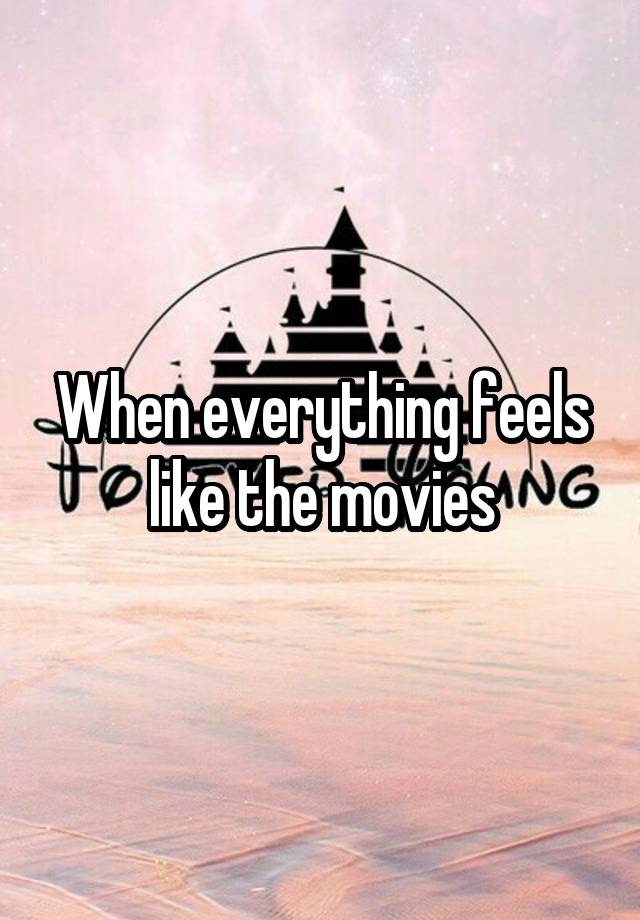 When everything feels like the movies