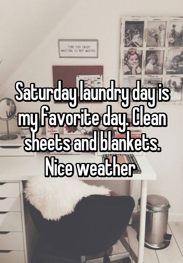Saturday laundry day is my favorite day. Clean sheets and blankets. Nice weather 