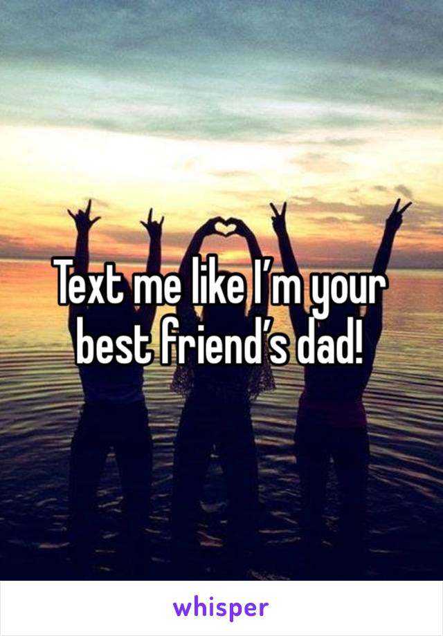 Text me like I’m your best friend’s dad!