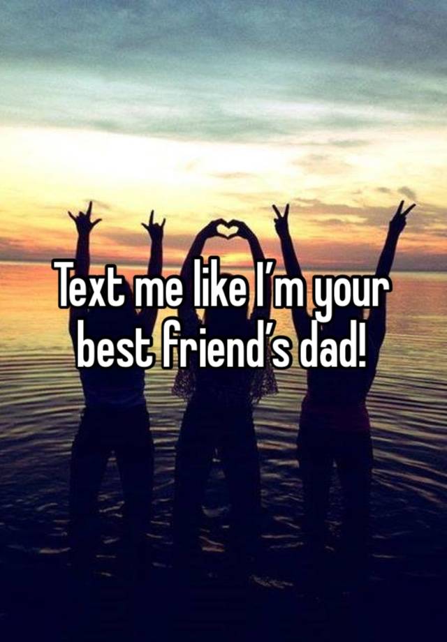 Text me like I’m your best friend’s dad!