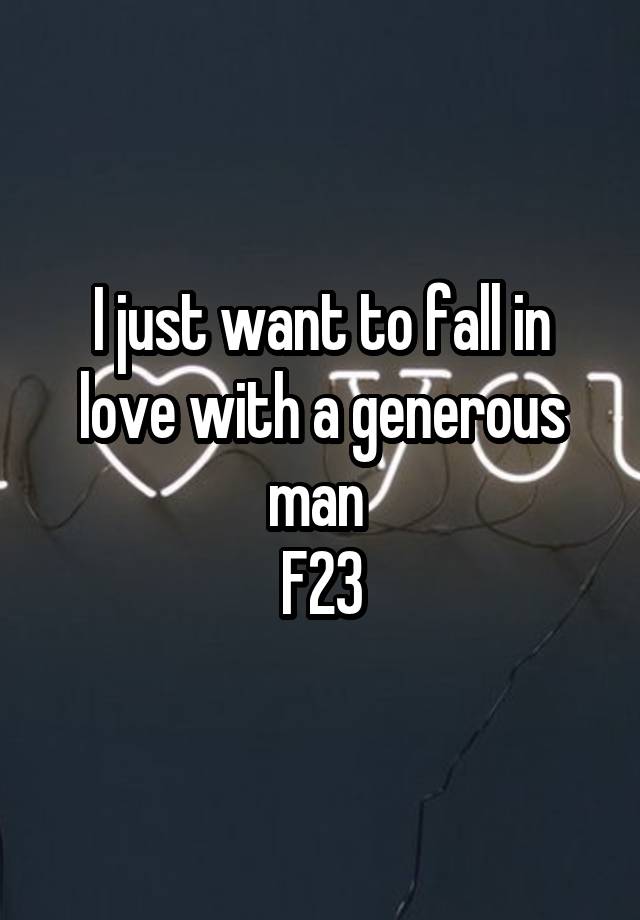 I just want to fall in love with a generous man 
F23