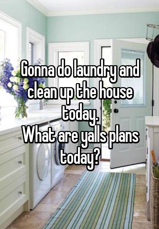Gonna do laundry and clean up the house today.
What are yalls plans today?
