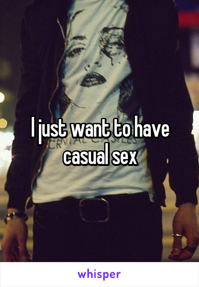 I just want to have casual sex