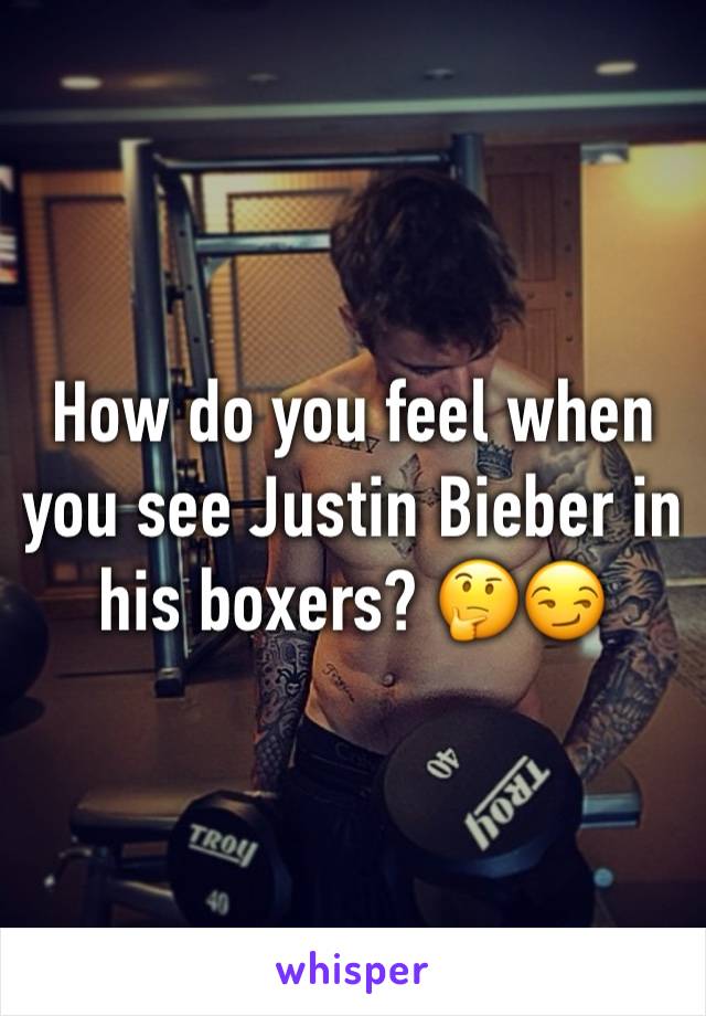 How do you feel when you see Justin Bieber in his boxers? 🤔😏