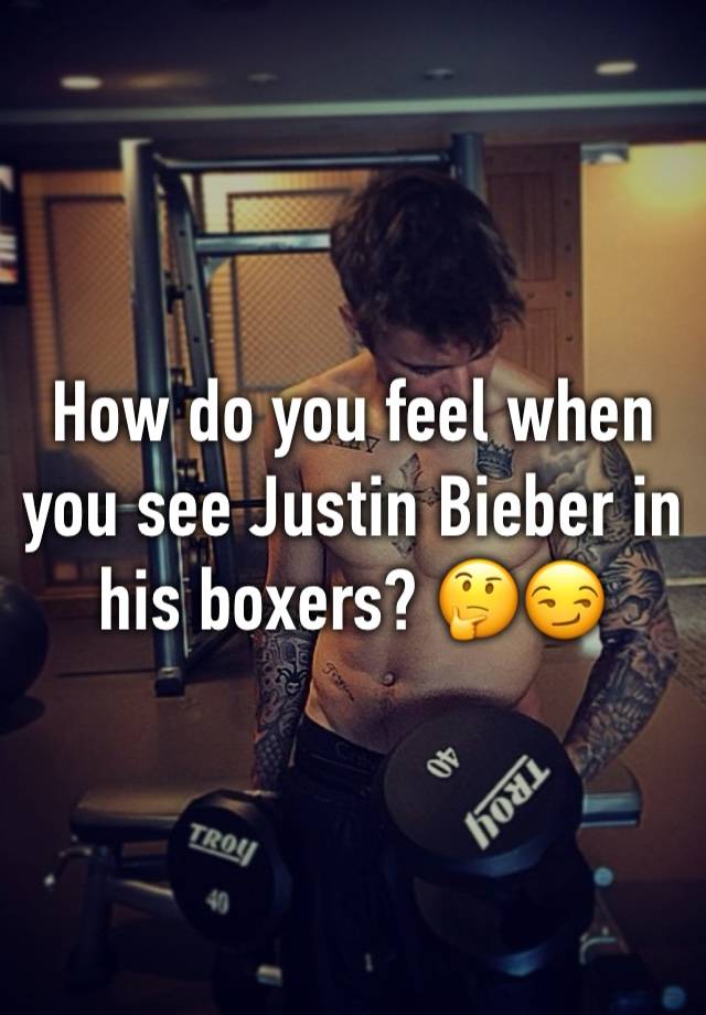 How do you feel when you see Justin Bieber in his boxers? 🤔😏