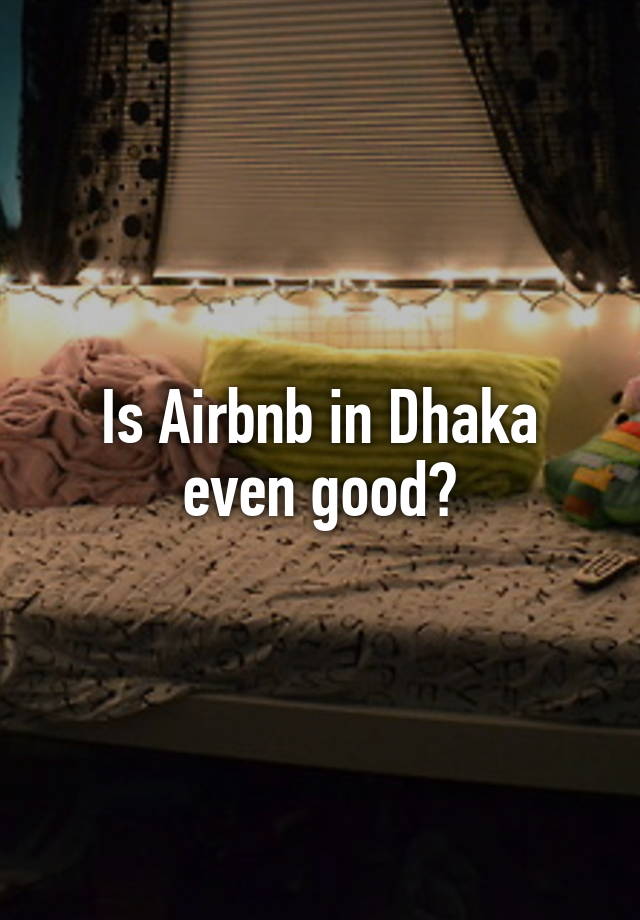 Is Airbnb in Dhaka even good?