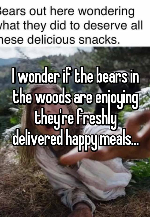 I wonder if the bears in the woods are enjoying they're freshly delivered happy meals...