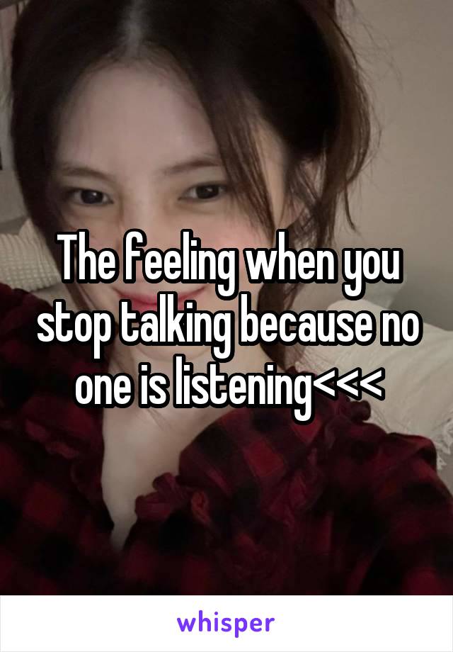 The feeling when you stop talking because no one is listening<<<