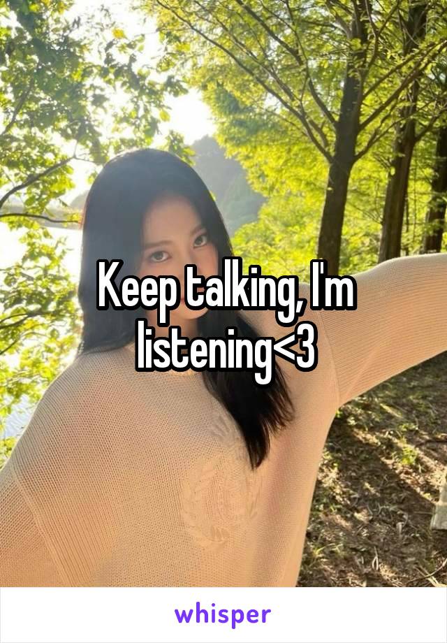 Keep talking, I'm listening<3