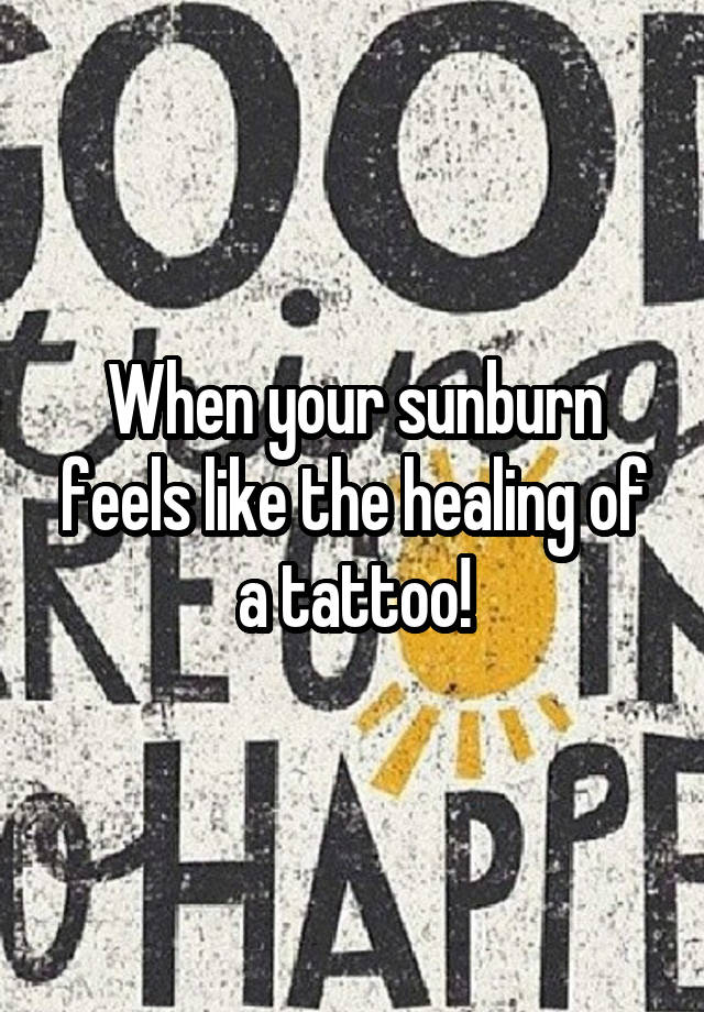 When your sunburn feels like the healing of a tattoo!