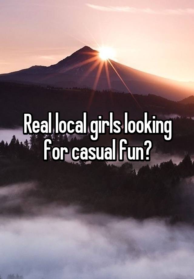 Real local girls looking for casual fun?