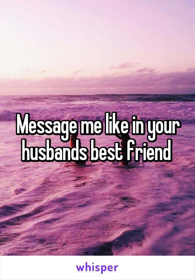 Message me like in your husbands best friend 