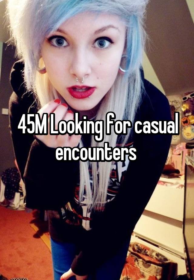 45M Looking for casual encounters 