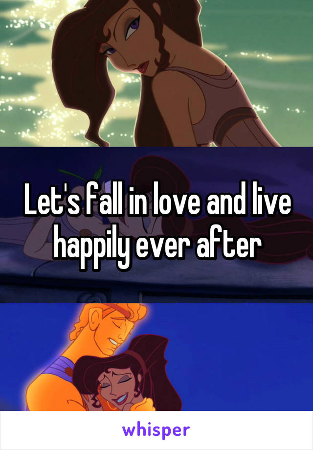 Let's fall in love and live happily ever after