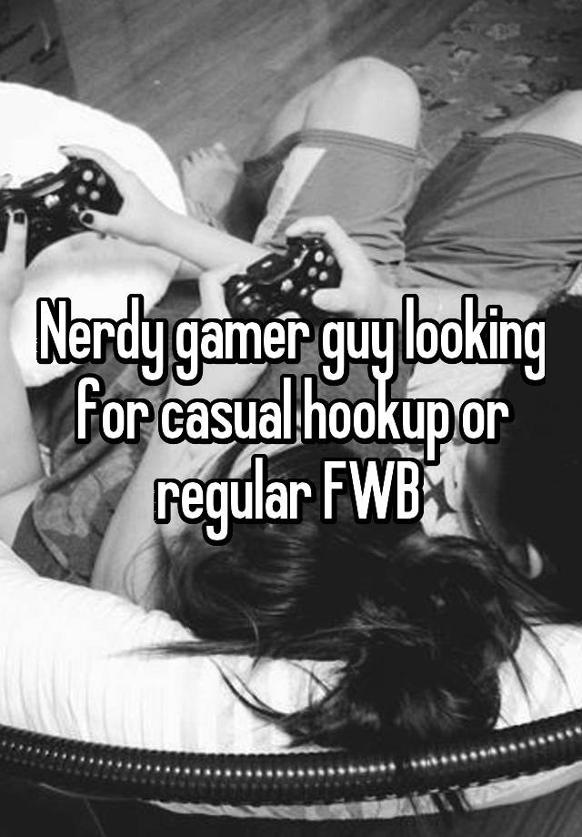 Nerdy gamer guy looking for casual hookup or regular FWB 