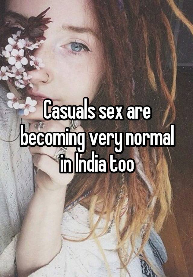 Casuals sex are becoming very normal in India too