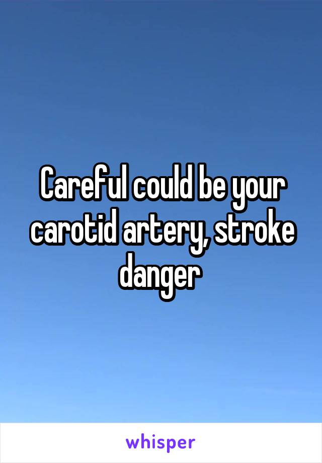 Careful could be your carotid artery, stroke danger 