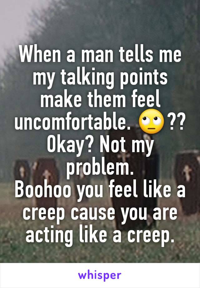 When a man tells me my talking points make them feel uncomfortable. 🙄?? Okay? Not my problem.
Boohoo you feel like a creep cause you are acting like a creep.