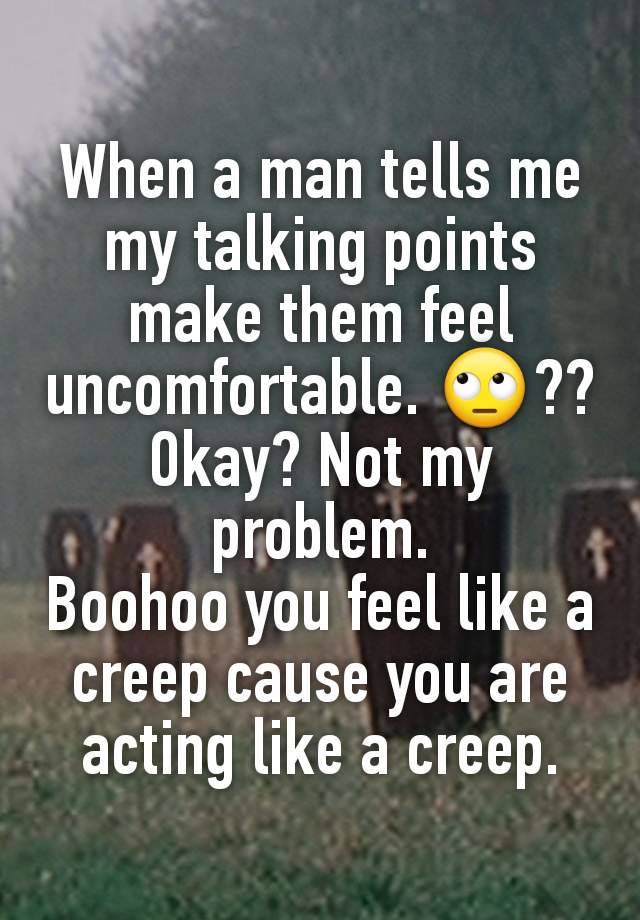 When a man tells me my talking points make them feel uncomfortable. 🙄?? Okay? Not my problem.
Boohoo you feel like a creep cause you are acting like a creep.