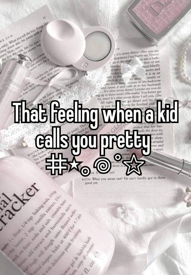 That feeling when a kid calls you pretty 
⌗⋆｡𖦹 °✩