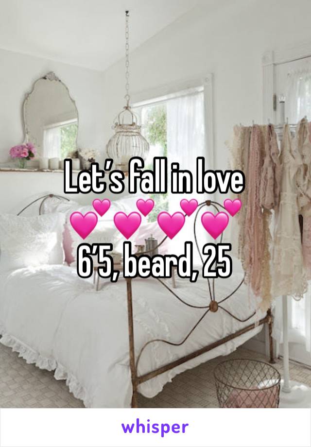 Let’s fall in love 
💕💕💕💕
6’5, beard, 25