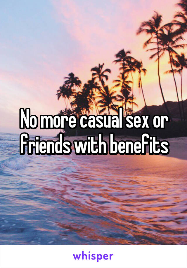 No more casual sex or friends with benefits