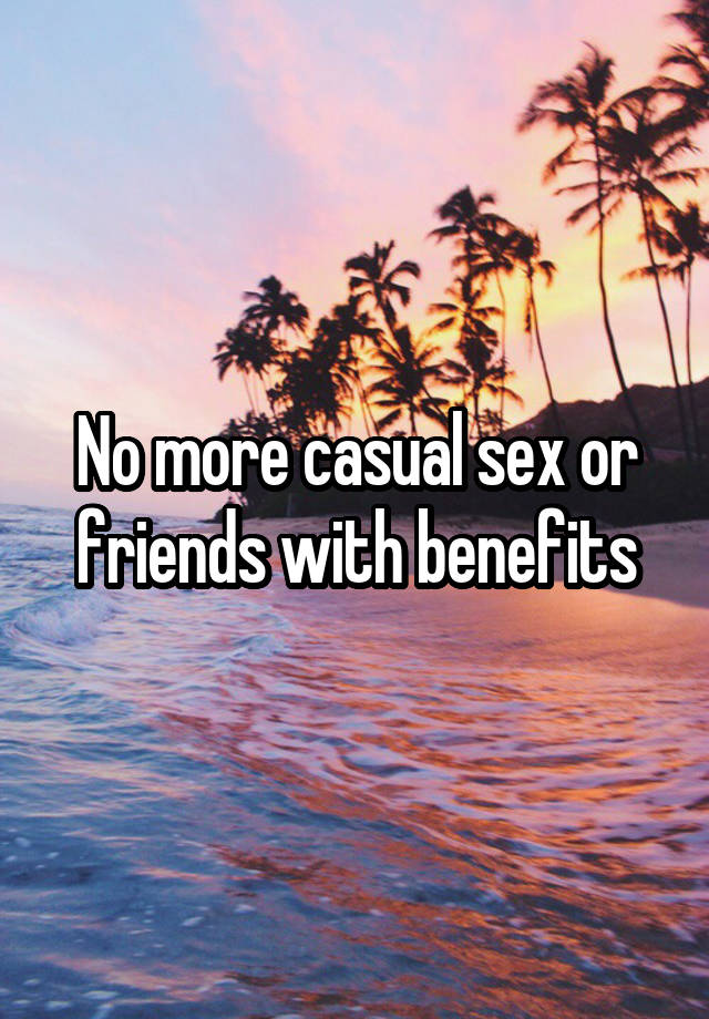 No more casual sex or friends with benefits