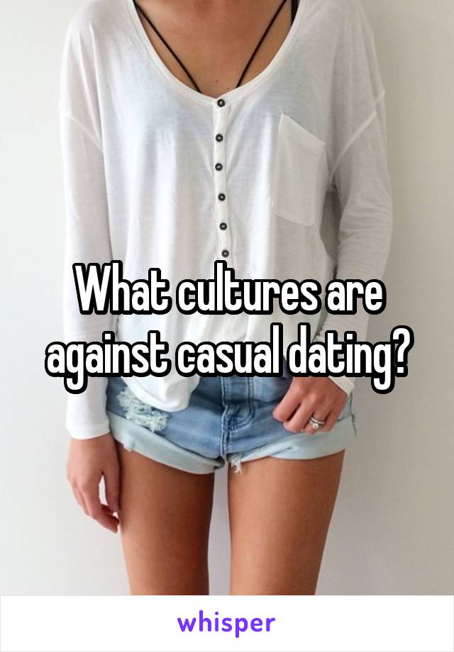 What cultures are against casual dating?