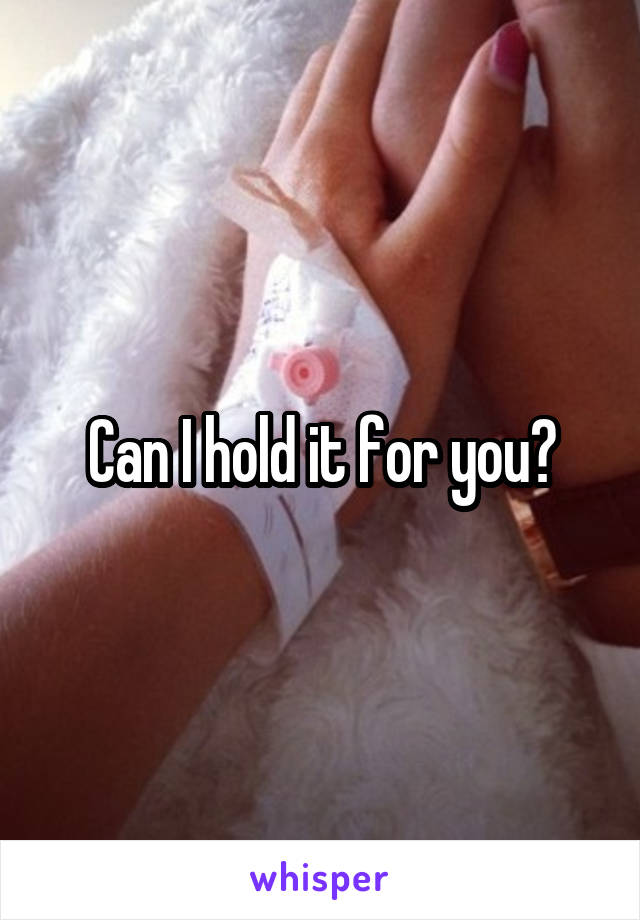 Can I hold it for you?