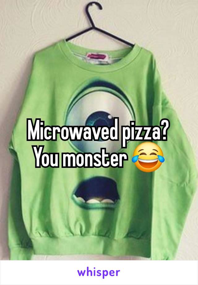 Microwaved pizza?
You monster 😂