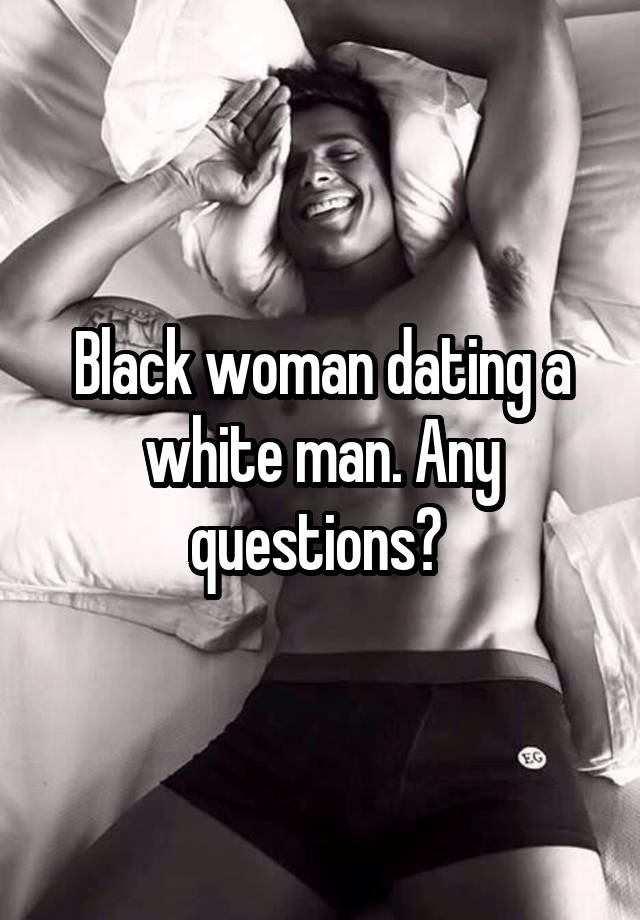 Black woman dating a white man. Any questions? 