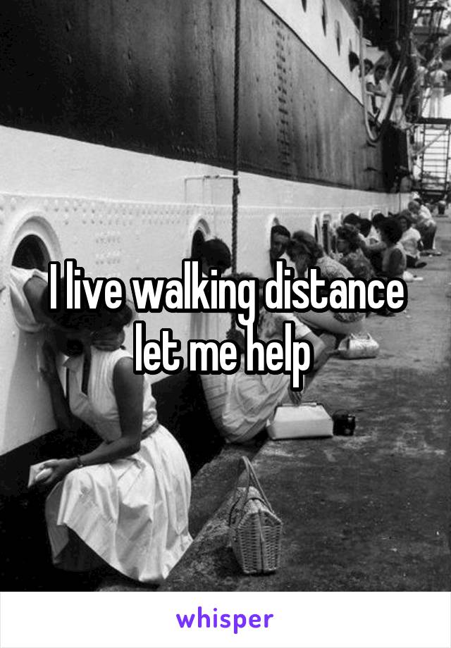 I live walking distance let me help 