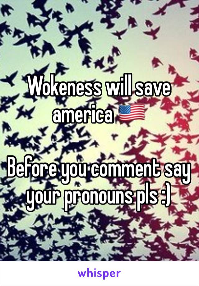 Wokeness will save america 🇺🇸 

Before you comment say your pronouns pls :)