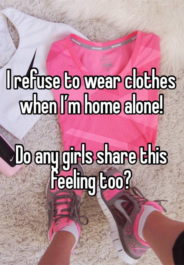 I refuse to wear clothes when I’m home alone! 

Do any girls share this feeling too? 