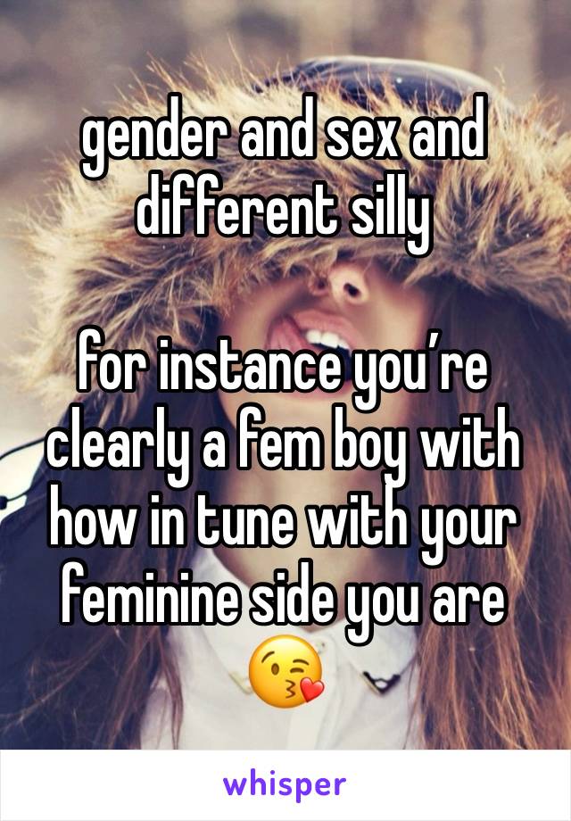 gender and sex and different silly

for instance you’re clearly a fem boy with how in tune with your feminine side you are 😘