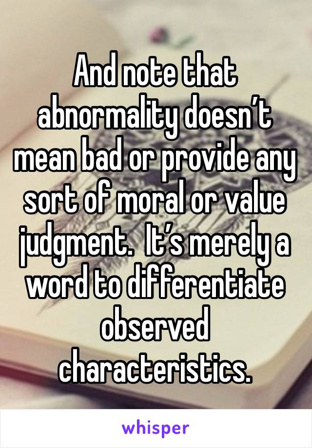 And note that abnormality doesn’t mean bad or provide any sort of moral or value judgment.  It’s merely a word to differentiate observed characteristics. 