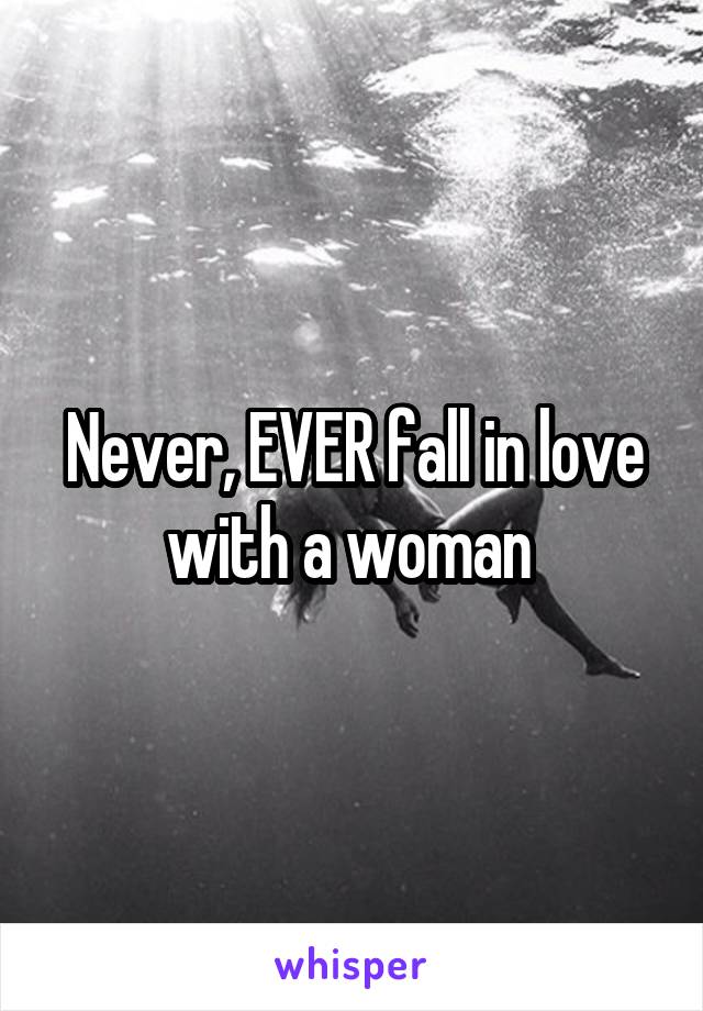 Never, EVER fall in love with a woman 