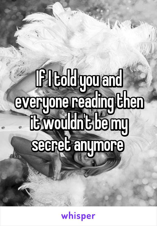 If I told you and everyone reading then it wouldn't be my secret anymore 