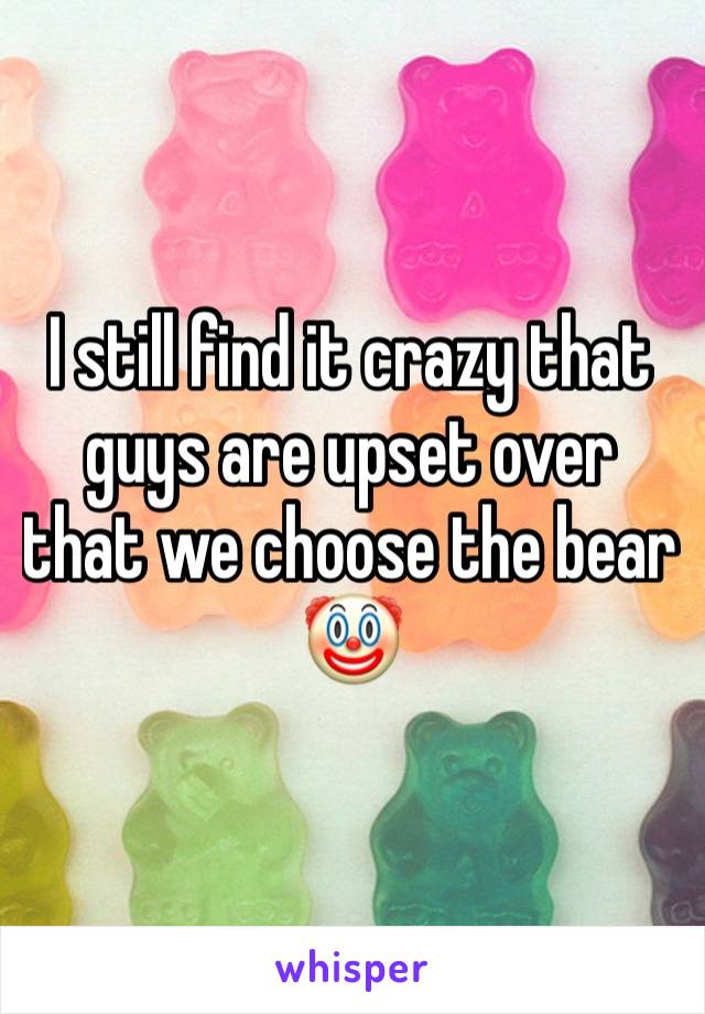 I still find it crazy that guys are upset over that we choose the bear 🤡