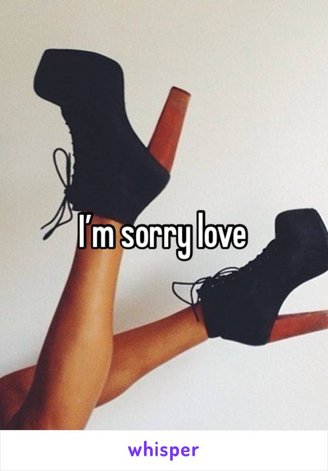 I’m sorry love 