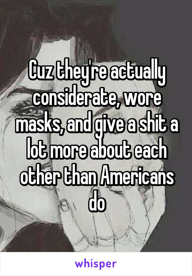 Cuz they're actually considerate, wore masks, and give a shit a lot more about each other than Americans do