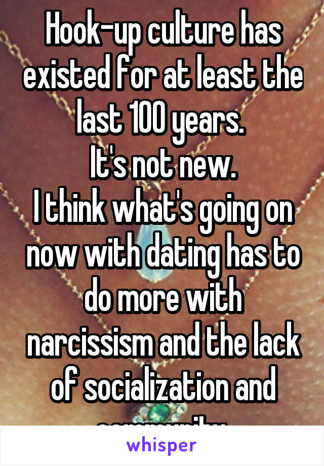 Hook-up culture has existed for at least the last 100 years. 
It's not new.
I think what's going on now with dating has to do more with narcissism and the lack of socialization and community.