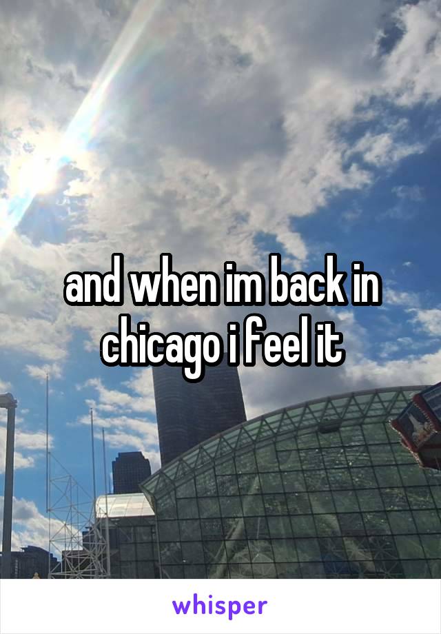 and when im back in chicago i feel it