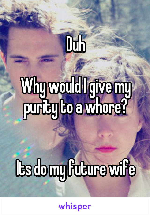 Duh

Why would I give my purity to a whore?


Its do my future wife