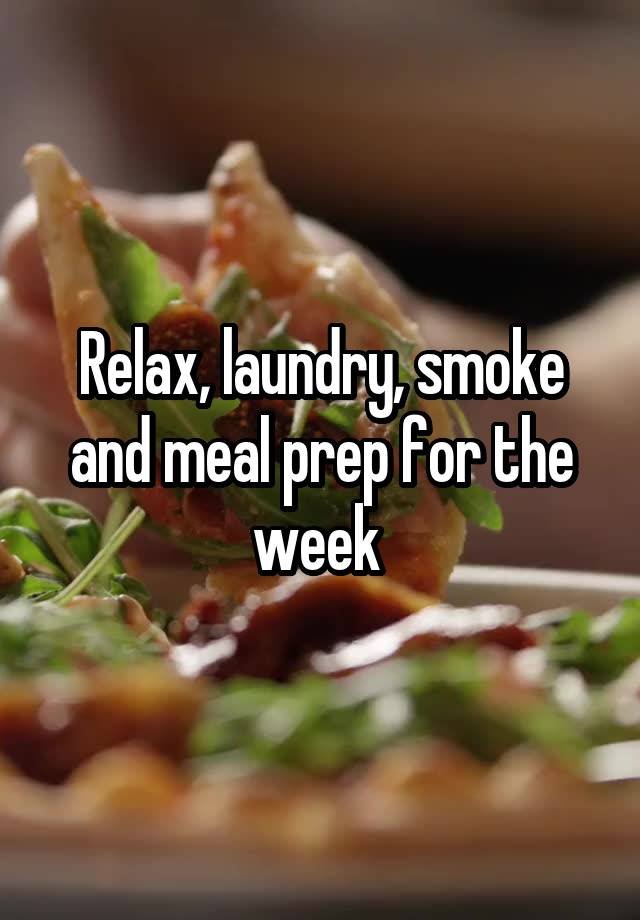 Relax, laundry, smoke and meal prep for the week 