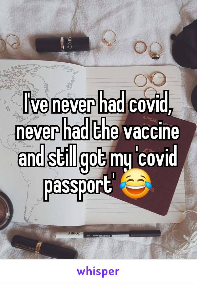 I've never had covid, never had the vaccine and still got my 'covid passport' 😂