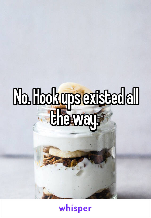 No. Hook ups existed all the way. 