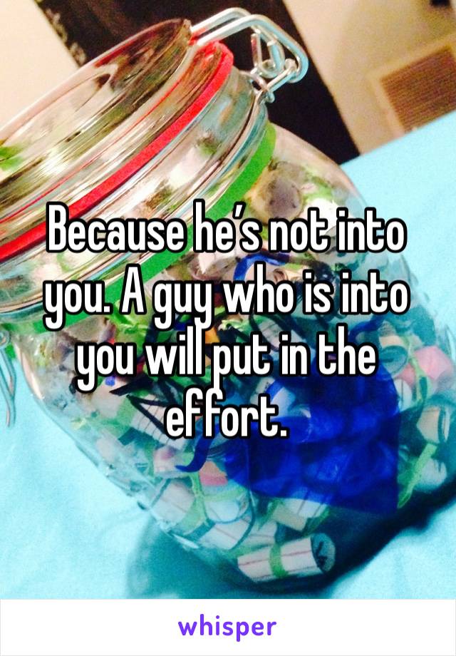 Because he’s not into you. A guy who is into you will put in the effort.