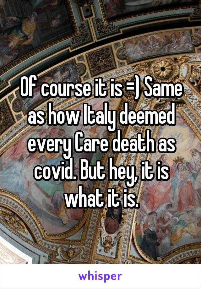 Of course it is =) Same as how Italy deemed every Care death as covid. But hey, it is what it is.